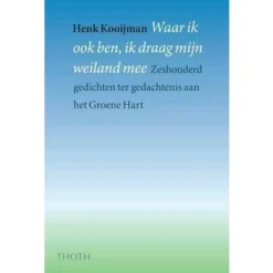 Thoth Benelux|Waar ik ook ben, ik draag mijn weiland mee - Het Groene Hart in 654 gedichten